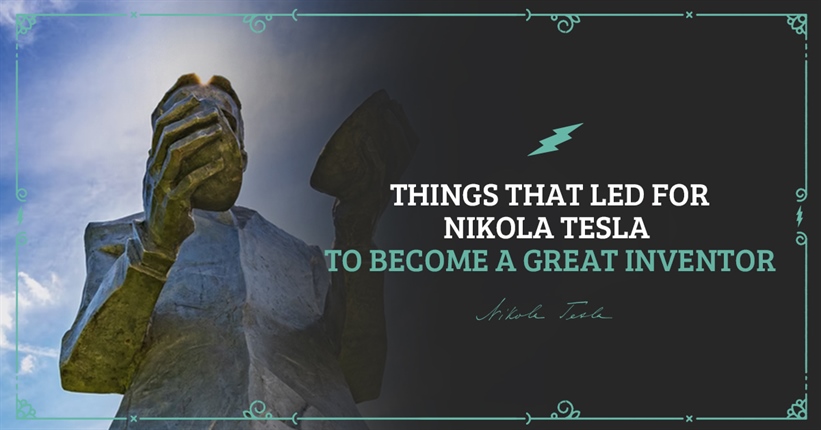 Things that led for Nikola Tesla to become a great inventor